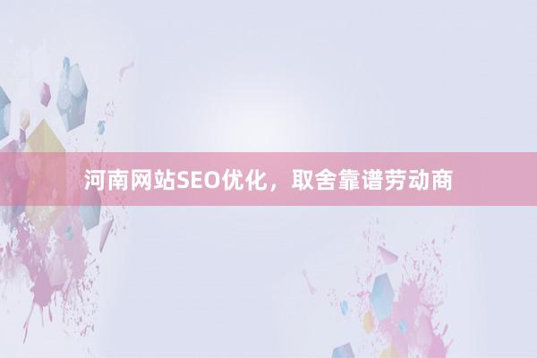 河南网站SEO优化，取舍靠谱劳动商