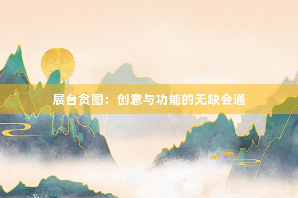 展台贪图：创意与功能的无缺会通