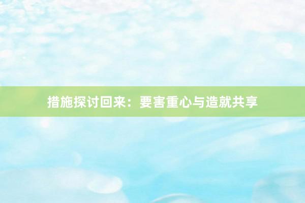 措施探讨回来：要害重心与造就共享