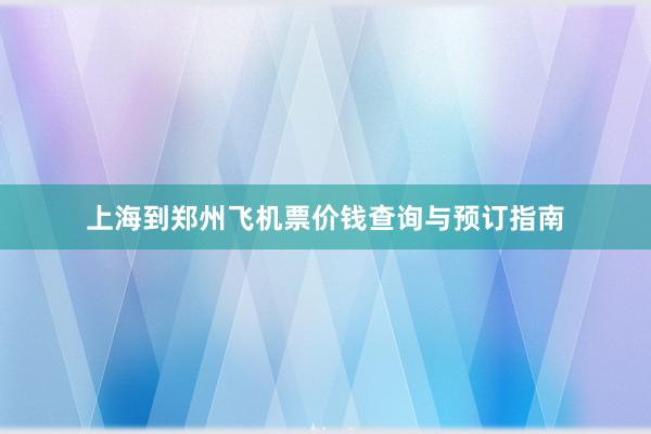 上海到郑州飞机票价钱查询与预订指南