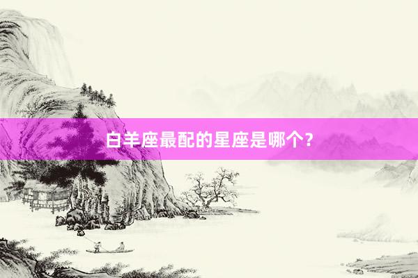 白羊座最配的星座是哪个?